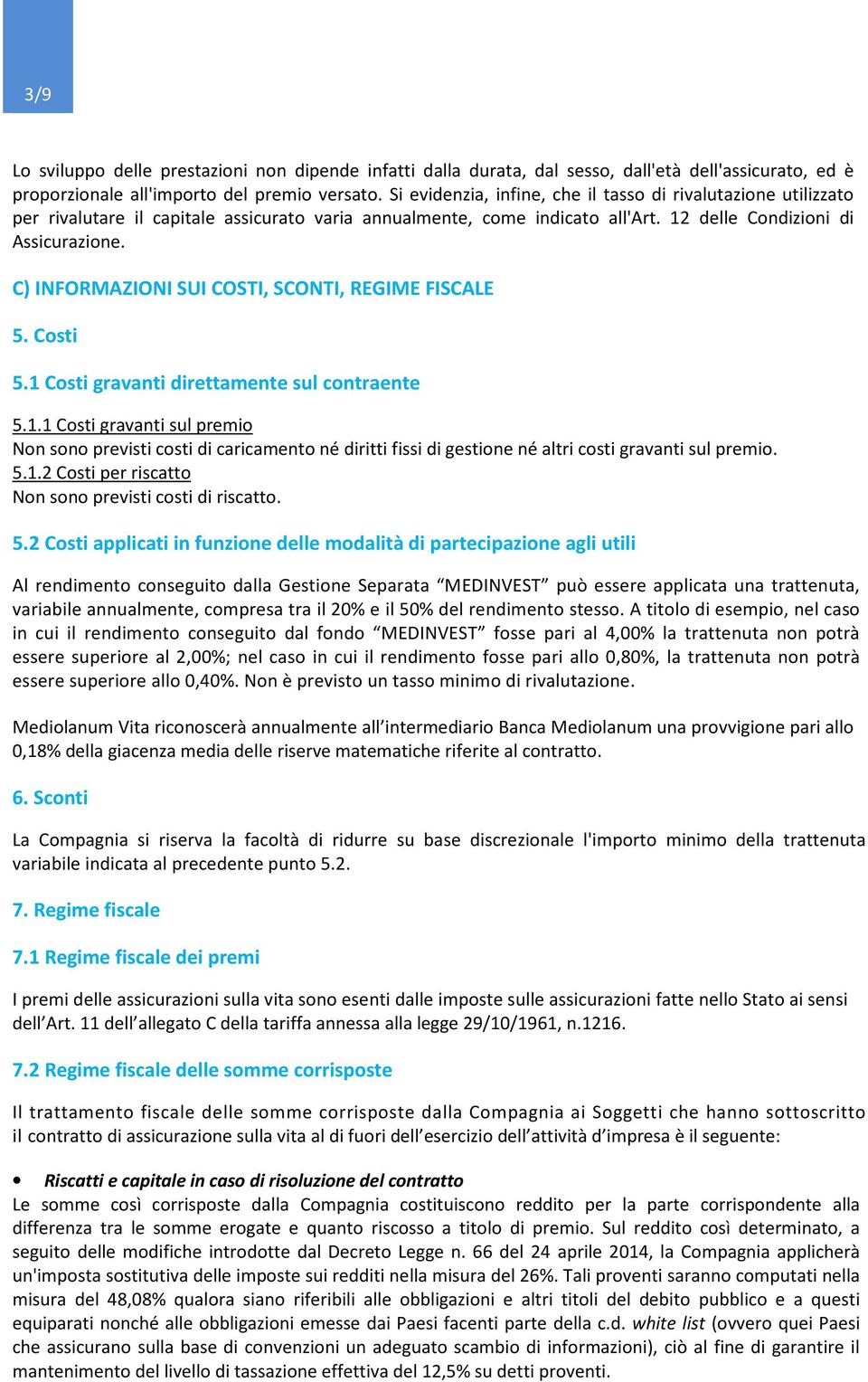 C) INFORMAZIONI SUI COSTI, SCONTI, REGIME FISCALE 5. Costi 5.1 Costi gravanti direttamente sul contraente 5.1.1 Costi gravanti sul premio Non sono previsti costi di caricamento né diritti fissi di gestione né altri costi gravanti sul premio.