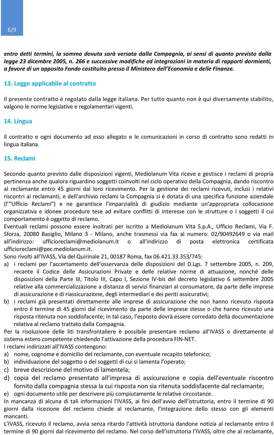 Legge applicabile al contratto Il presente contratto è regolato dalla legge italiana. Per tutto quanto non è qui diversamente stabilito, valgono le norme legislative e regolamentari vigenti. 14.