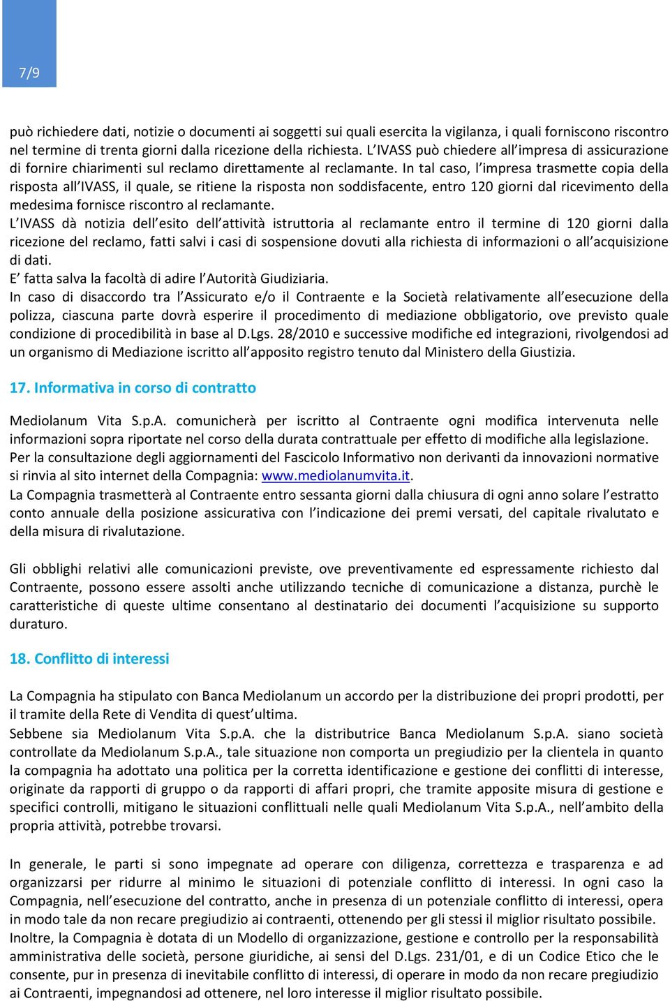 In tal caso, l impresa trasmette copia della risposta all IVASS, il quale, se ritiene la risposta non soddisfacente, entro 120 giorni dal ricevimento della medesima fornisce riscontro al reclamante.