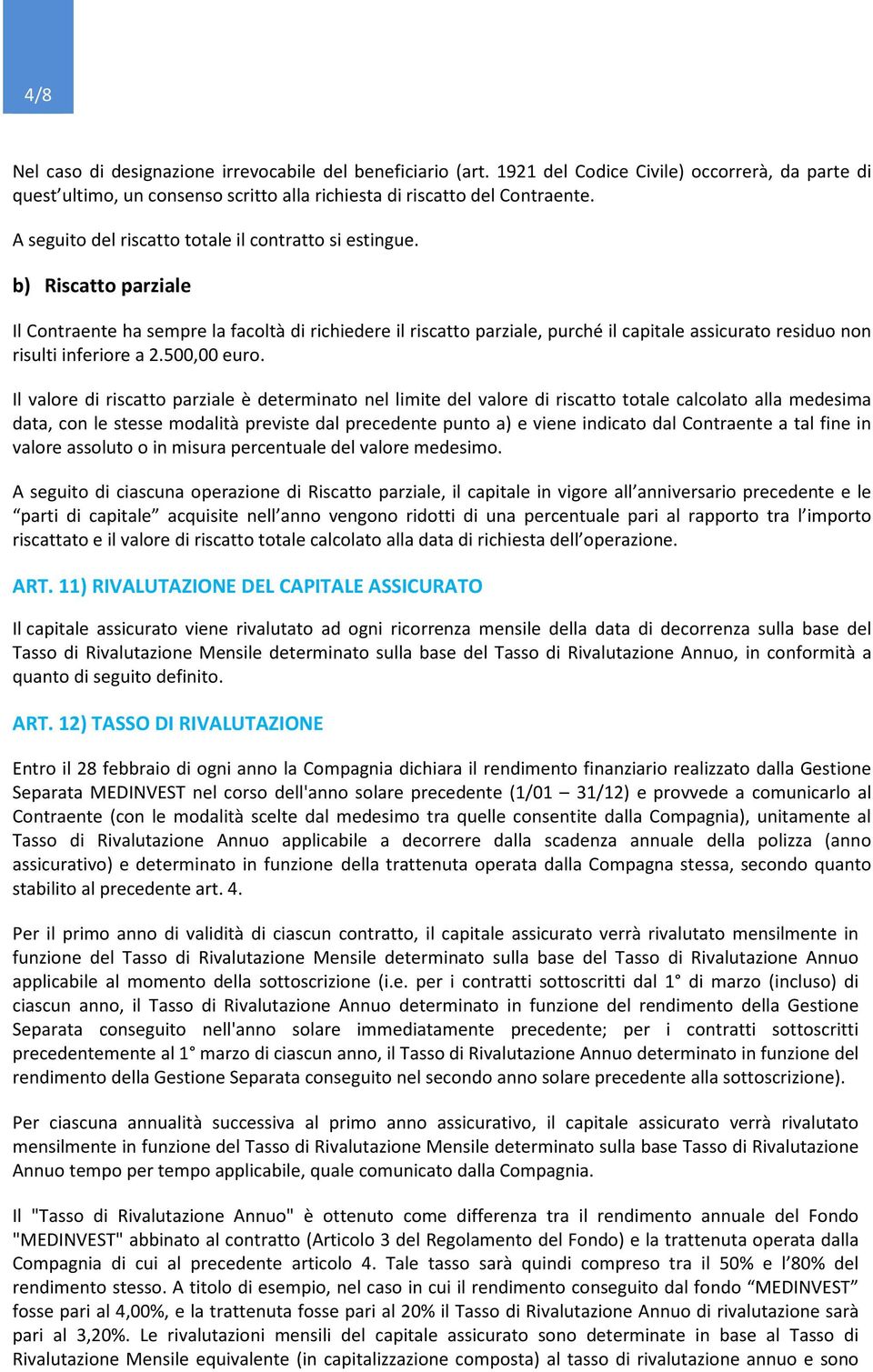 b) Riscatto parziale Il Contraente ha sempre la facoltà di richiedere il riscatto parziale, purché il capitale assicurato residuo non risulti inferiore a 2.500,00 euro.