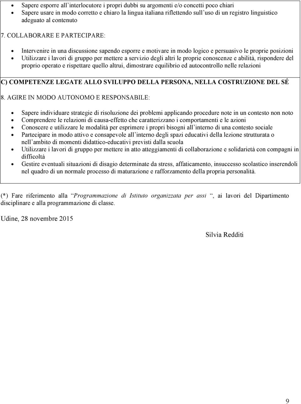 COLLABORARE E PARTECIPARE: Intervenire in una discussione sapendo esporre e motivare in modo logico e persuasivo le proprie posizioni Utilizzare i lavori di gruppo per mettere a servizio degli altri