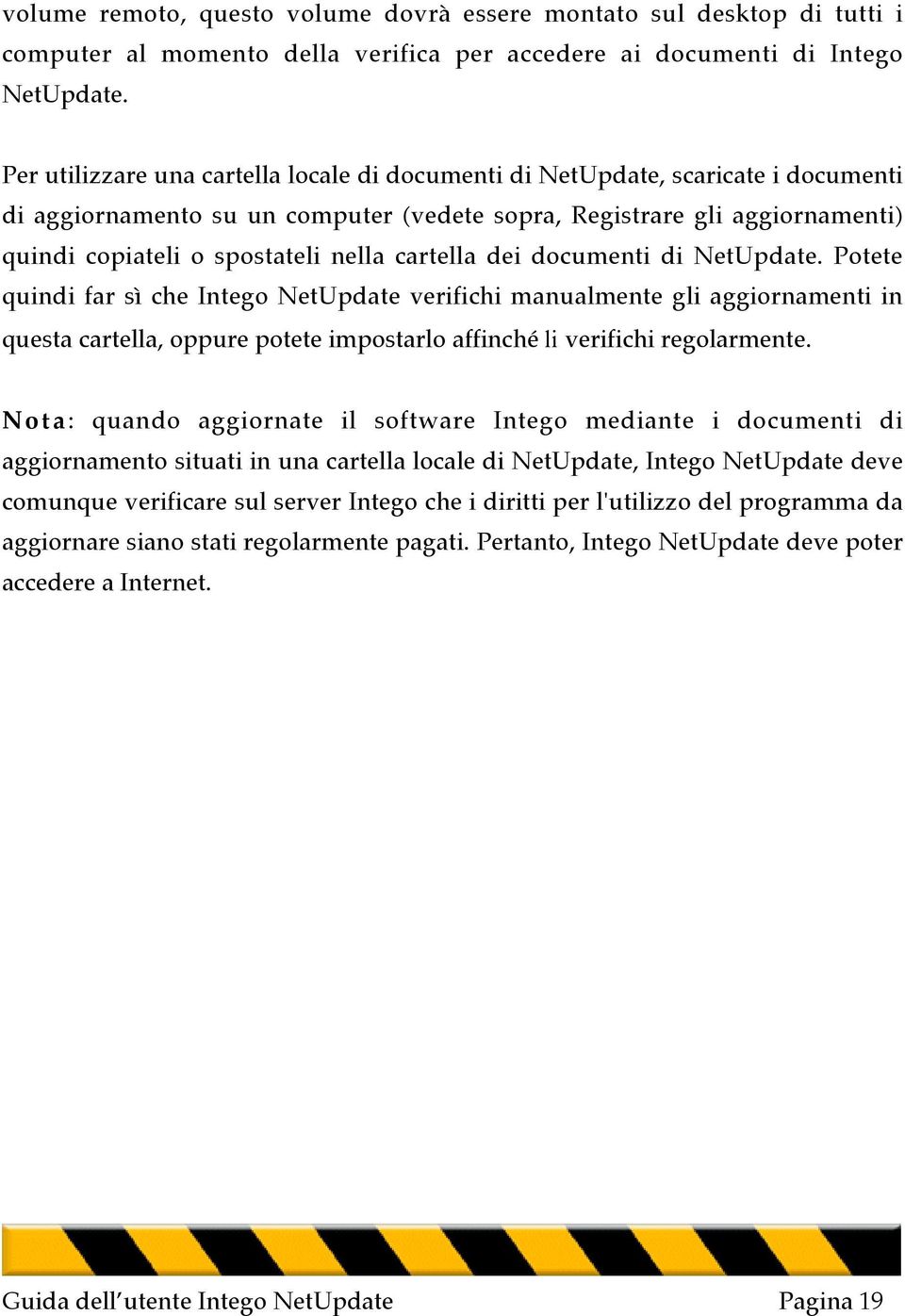 cartella dei documenti di NetUpdate. Potete quindi far sì che Intego NetUpdate verifichi manualmente gli aggiornamenti in questa cartella, oppure potete impostarlo affinché li verifichi regolarmente.