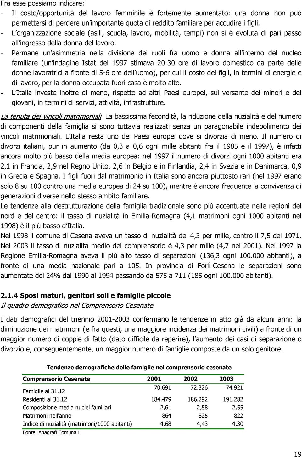 - Permane un asimmetria nella divisione dei ruoli fra uomo e donna all interno del nucleo familiare (un indagine Istat del 1997 stimava 20-30 ore di lavoro domestico da parte delle donne lavoratrici