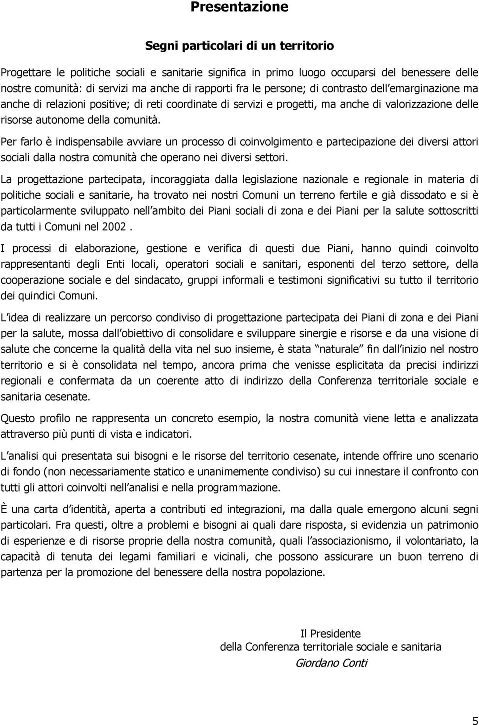 Per farlo è indispensabile avviare un processo di coinvolgimento e partecipazione dei diversi attori sociali dalla nostra comunità che operano nei diversi settori.