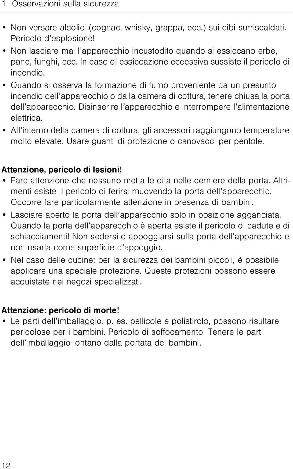 Quando si osserva la formazione di fumo proveniente da un presunto incendio dell apparecchio o dalla camera di cottura, tenere chiusa la porta dell apparecchio.