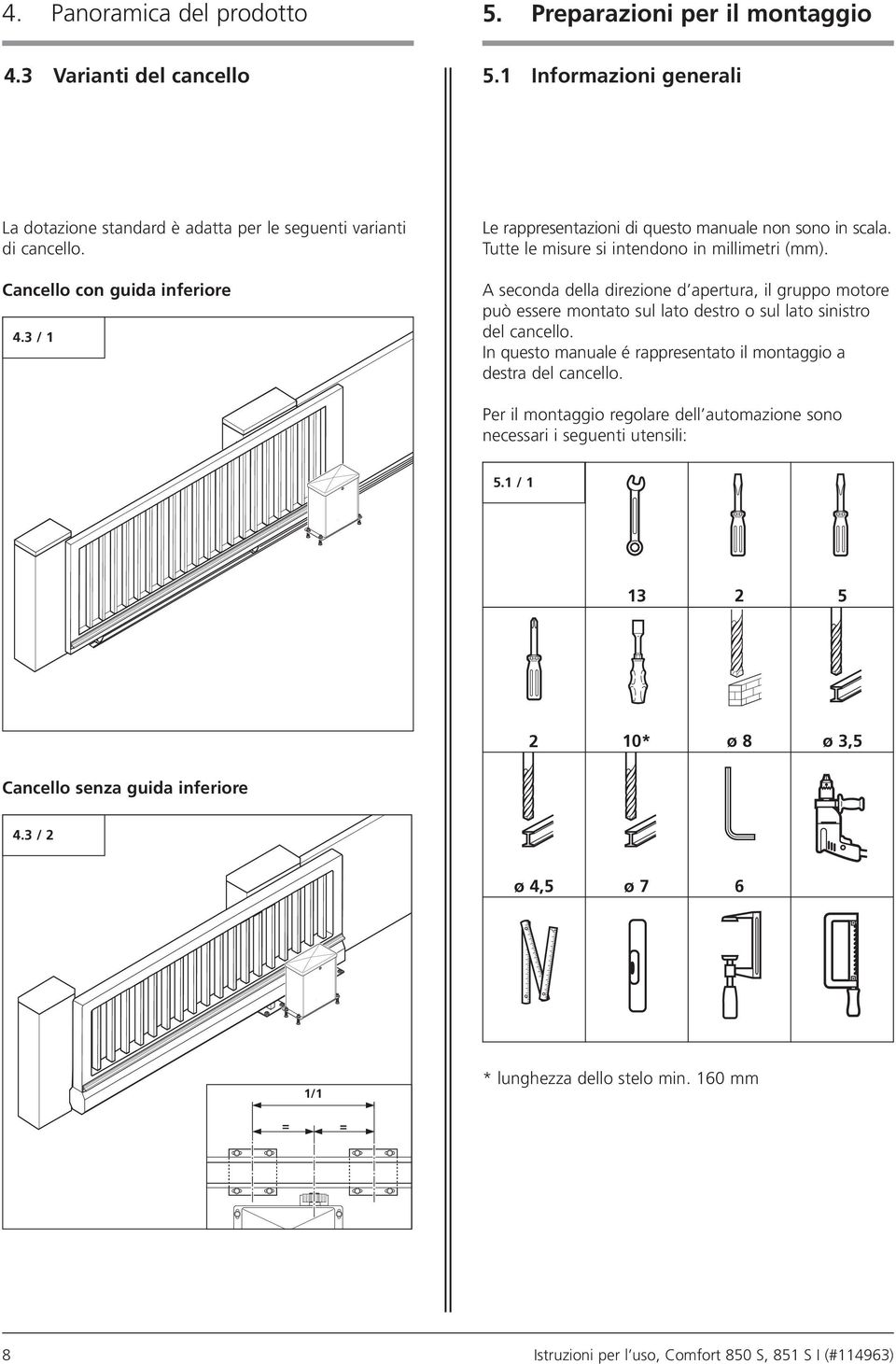 A seconda della direzione d apertura, il gruppo motore può essere montato sul lato destro o sul lato sinistro del cancello. In questo manuale é rappresentato il montaggio a destra del cancello.