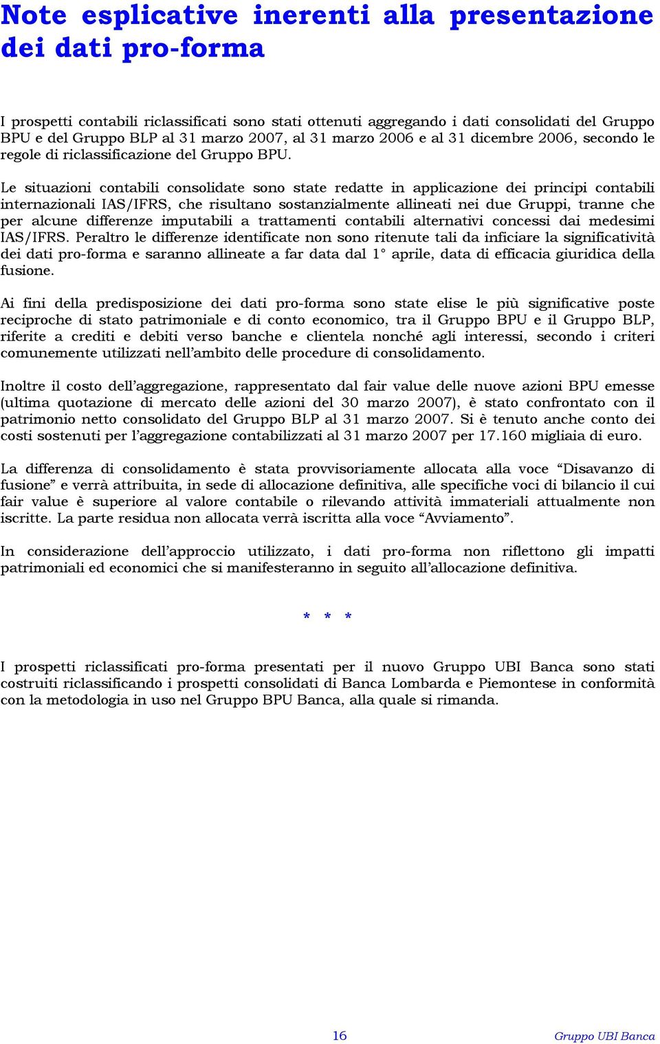 Le situazioni contabili consolidate sono state redatte in applicazione dei principi contabili internazionali IAS/IFRS, che risultano sostanzialmente allineati nei due Gruppi, tranne che per alcune