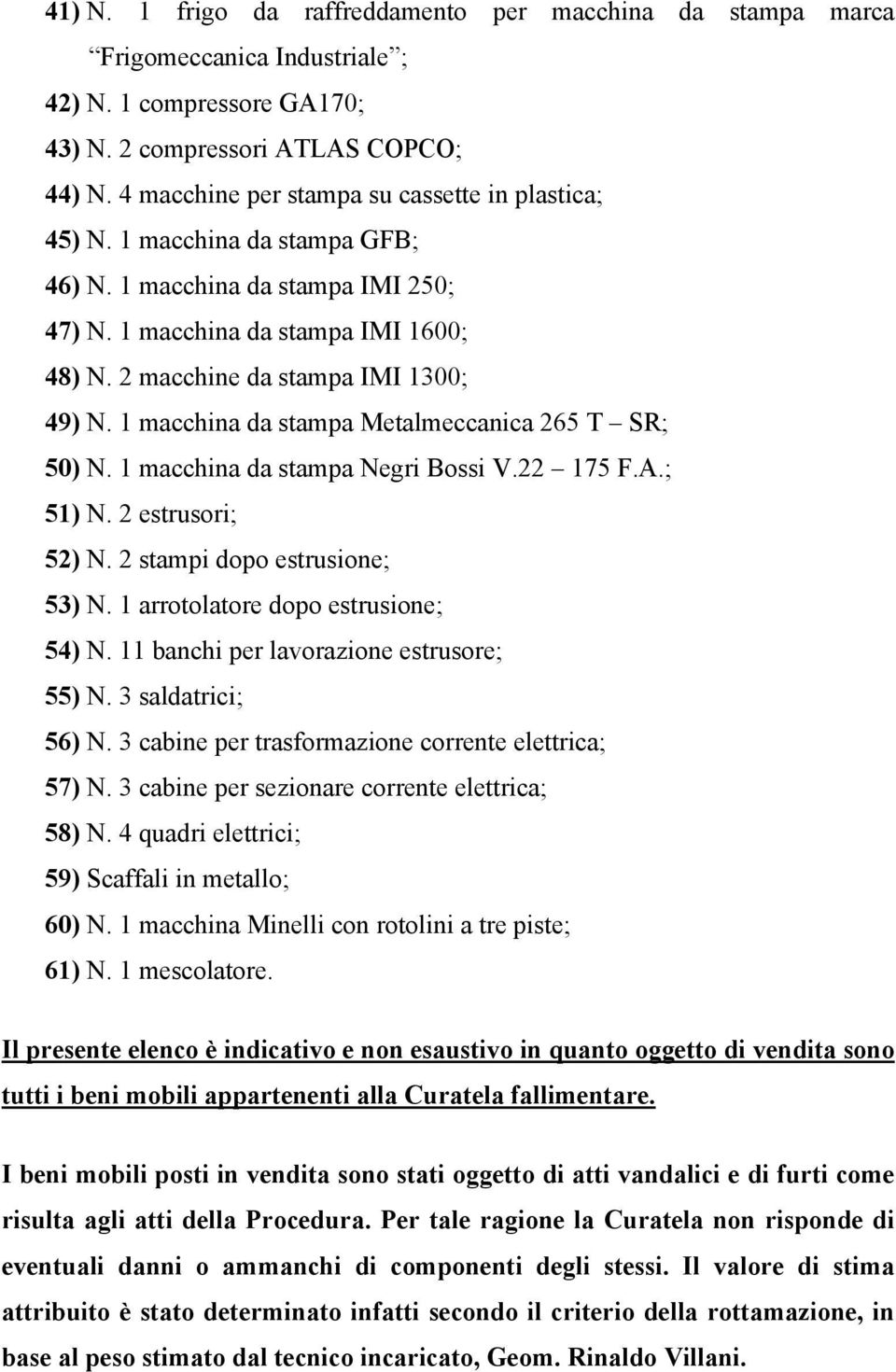 1 macchina da stampa Metalmeccanica 265 T SR; 50) N. 1 macchina da stampa Negri Bossi V.22 175 F.A.; 51) N. 2 estrusori; 52) N. 2 stampi dopo estrusione; 53) N. 1 arrotolatore dopo estrusione; 54) N.