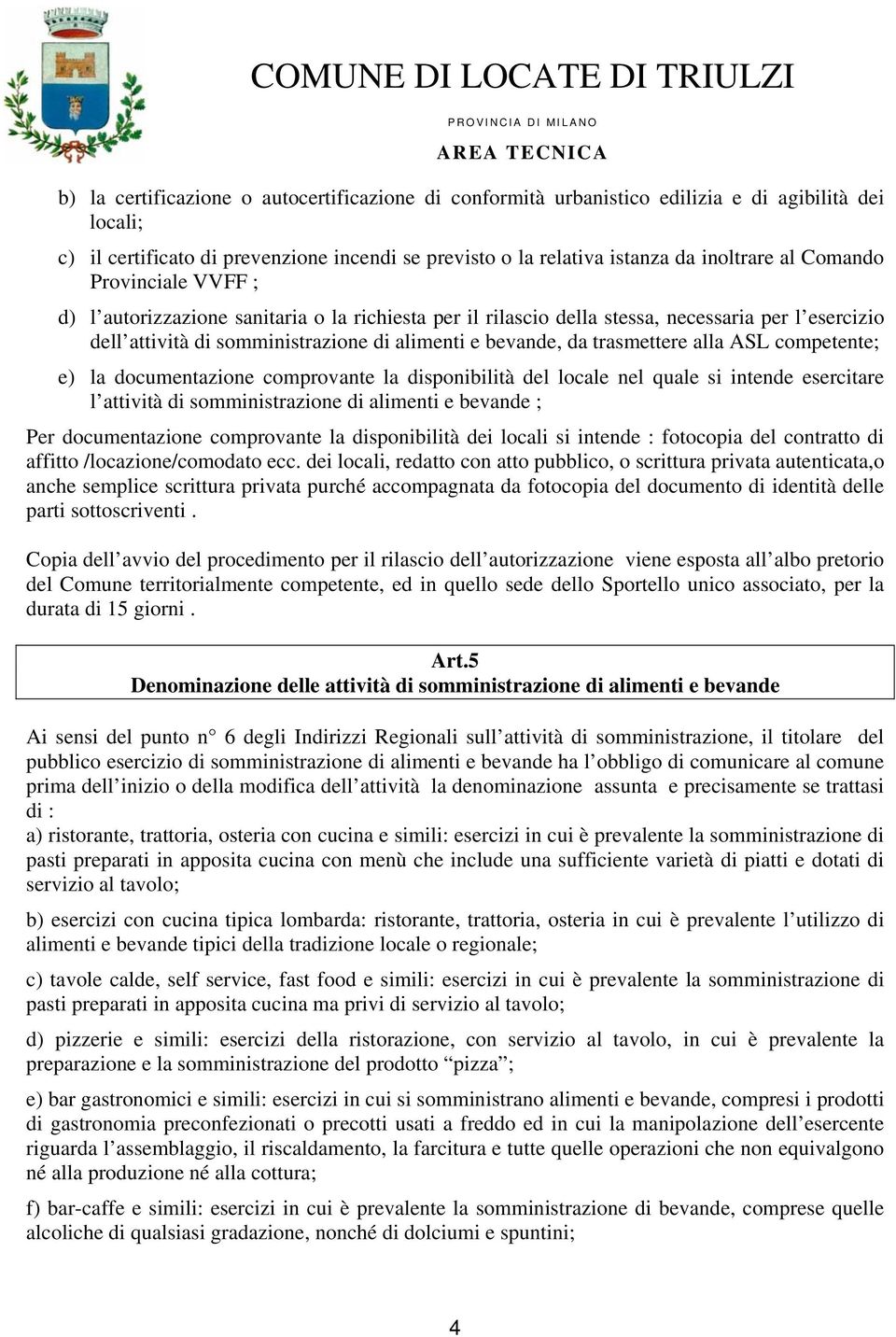 trasmettere alla ASL competente; e) la documentazione comprovante la disponibilità del locale nel quale si intende esercitare l attività di somministrazione di alimenti e bevande ; Per documentazione