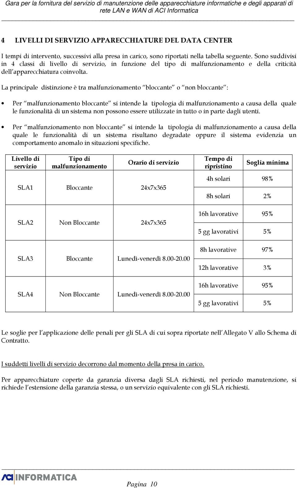 Sono suddivisi in 4 classi di livello di servizio, in funzione del tipo di malfunzionamento e della criticità dell apparecchiatura coinvolta.