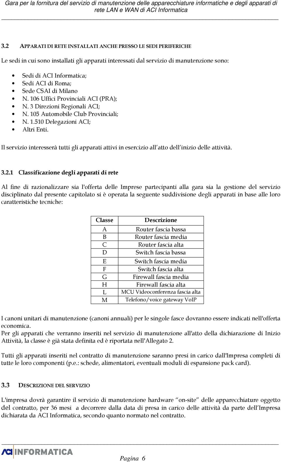 Sede CSAI di Milano N. 106 Uffici Provinciali ACI (PRA); N. 3 Direzioni Regionali ACI; N. 105 Automobile Club Provinciali; N. 1.510 Delegazioni ACI; Altri Enti.