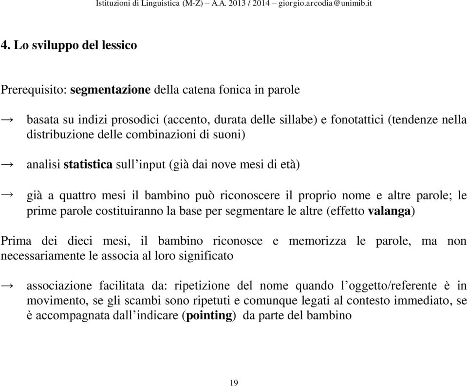 base per segmentare le altre (effetto valanga) Prima dei dieci mesi, il bambino riconosce e memorizza le parole, ma non necessariamente le associa al loro significato associazione facilitata da: