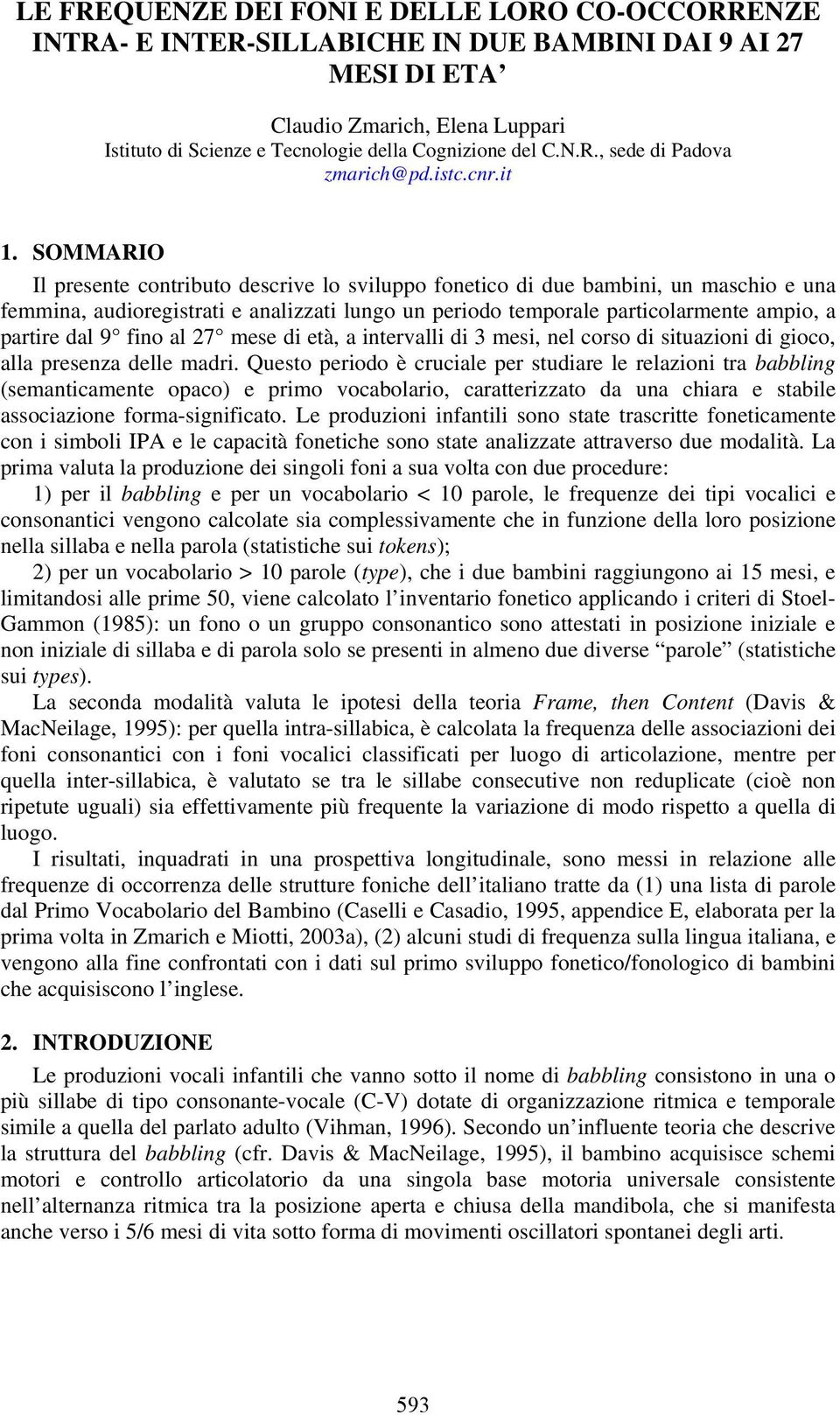 SOMMARIO Il presente contributo descrive lo sviluppo fonetico di due bambini, un maschio e una femmina, audioregistrati e analizzati lungo un periodo temporale particolarmente ampio, a partire dal 9