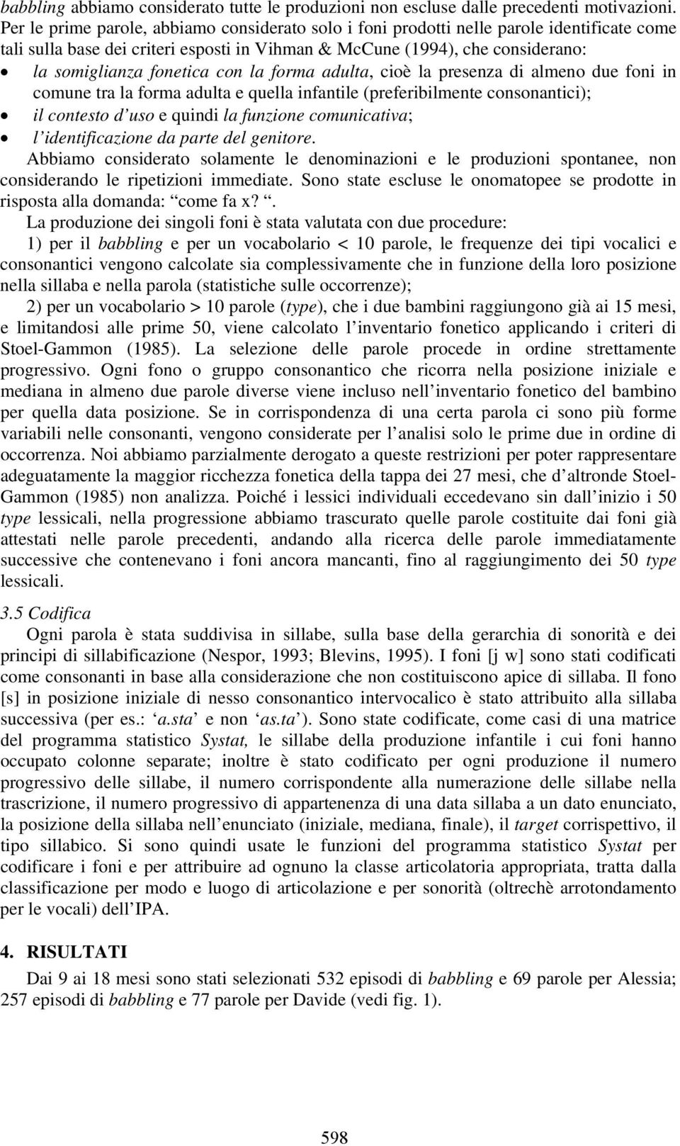 con la forma adulta, cioè la presenza di almeno due foni in comune tra la forma adulta e quella infantile (preferibilmente consonantici); il contesto d uso e quindi la funzione comunicativa; l