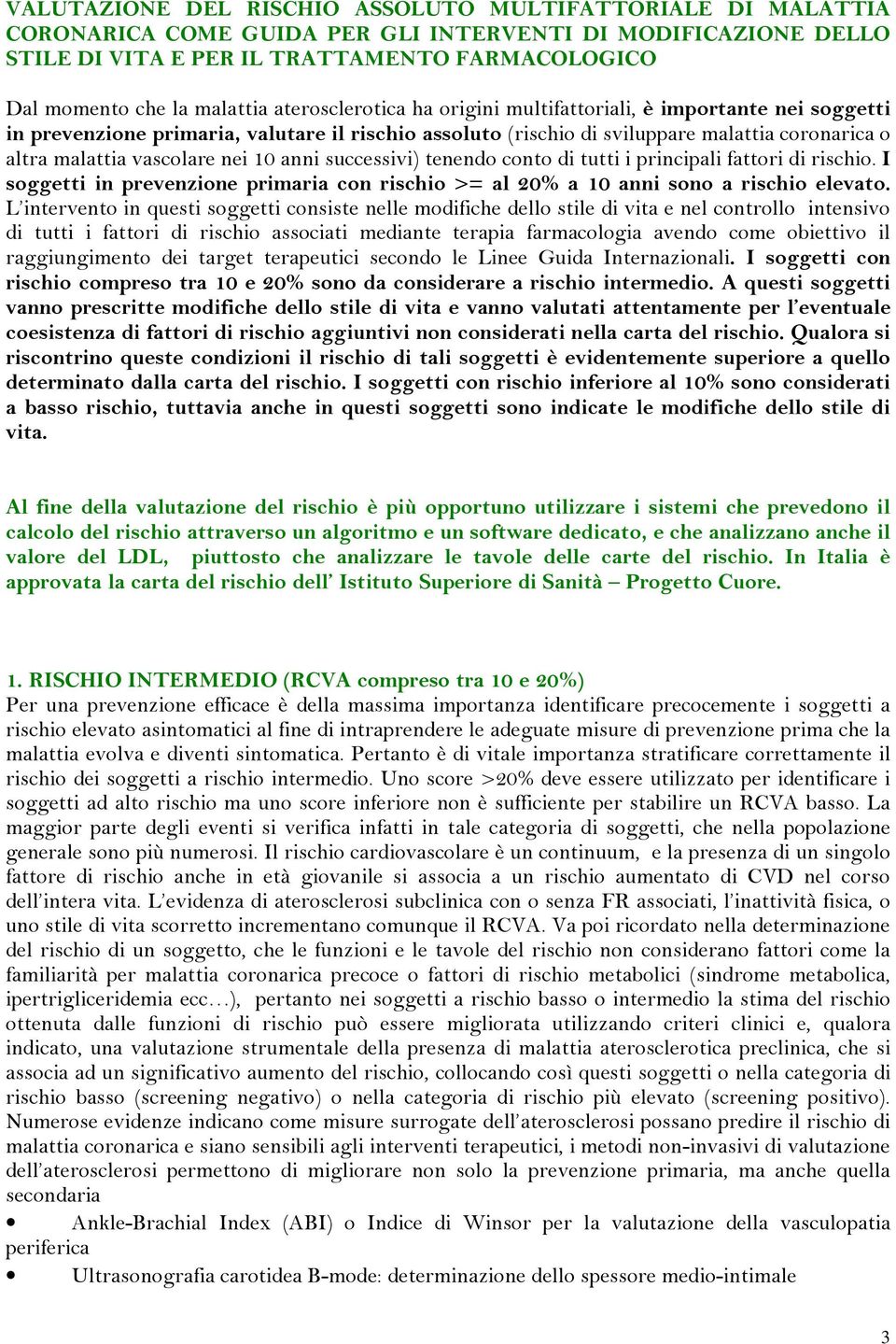 vascolare nei 10 anni successivi) tenendo conto di tutti i principali fattori di rischio. I soggetti in prevenzione primaria con rischio >= al 20% a 10 anni sono a rischio elevato.