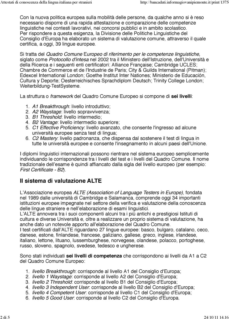 Per rispondere a questa esigenza, la Divisione delle Politiche Linguistiche del Consiglio d'europa ha elaborato un sistema di valutazione comune, attraverso il quale certifica, a oggi, 39 lingue