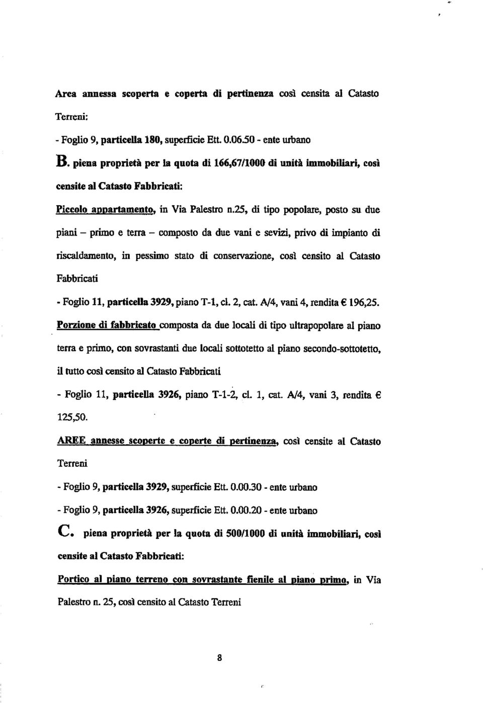 25, di tipo popolare, posto su due piani - primo e terra - composto da due vani e sevizi, privo di impianto di riscaldamento, in pessimo stato di conservazione, così censito al Catasto Fabbricati -