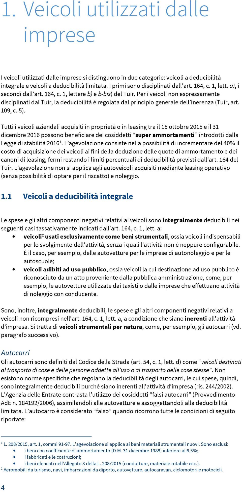 Per i veicoli non espressamente disciplinati dal Tuir, la deducibilità è regolata dal principio generale dell inerenza (Tuir, art. 109, c. 5).