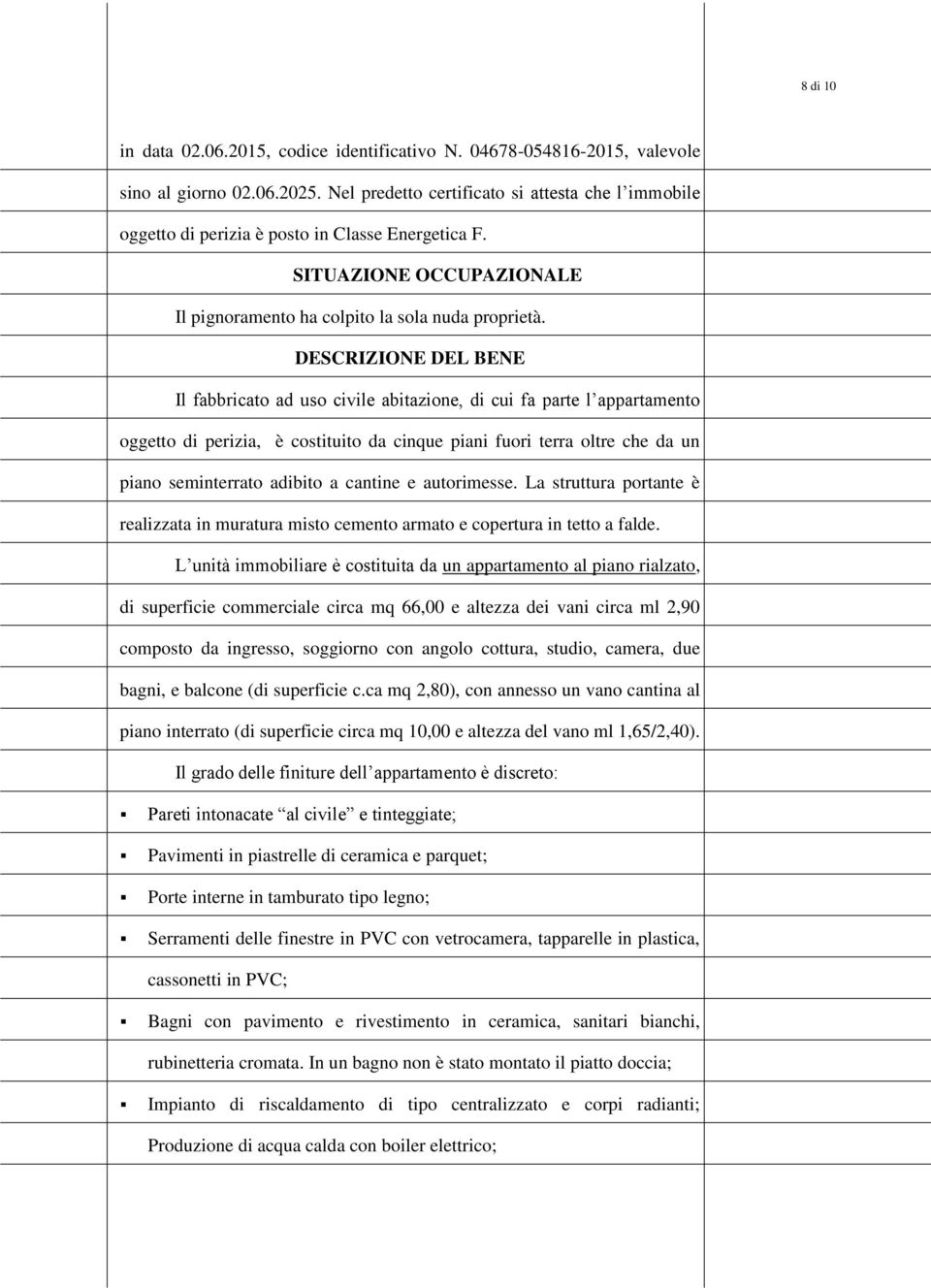 DESCRIZIONE DEL BENE Il fabbricat ad us civile abitazine, di cui fa parte l appartament ggett di perizia, è cstituit da cinque piani furi terra ltre che da un pian seminterrat adibit a cantine e