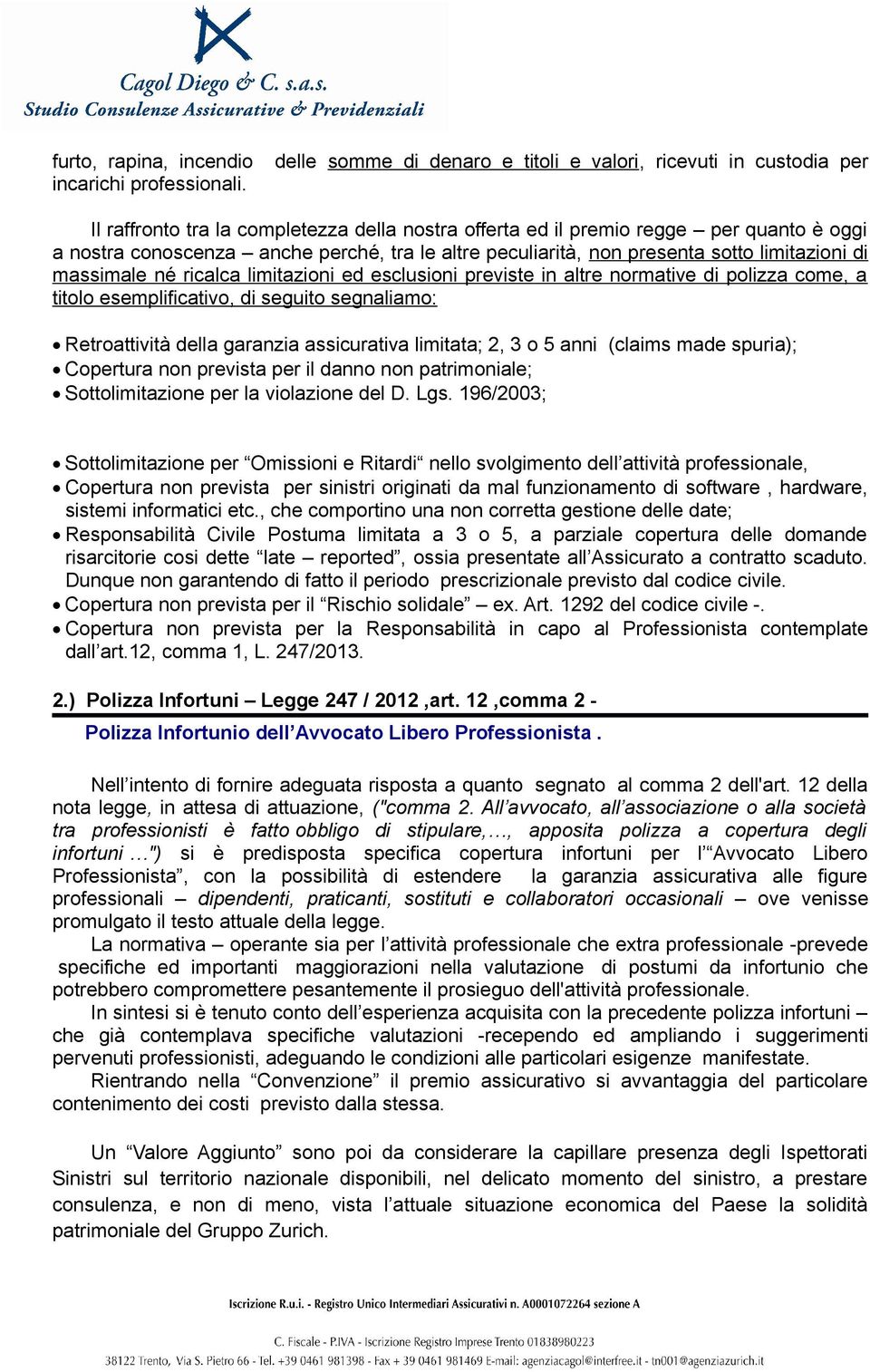 ricalca limitazioni ed esclusioni previste in altre normative di polizza come, a titolo esemplificativo, di seguito segnaliamo: Retroattività della garanzia assicurativa limitata; 2, 3 o 5 anni