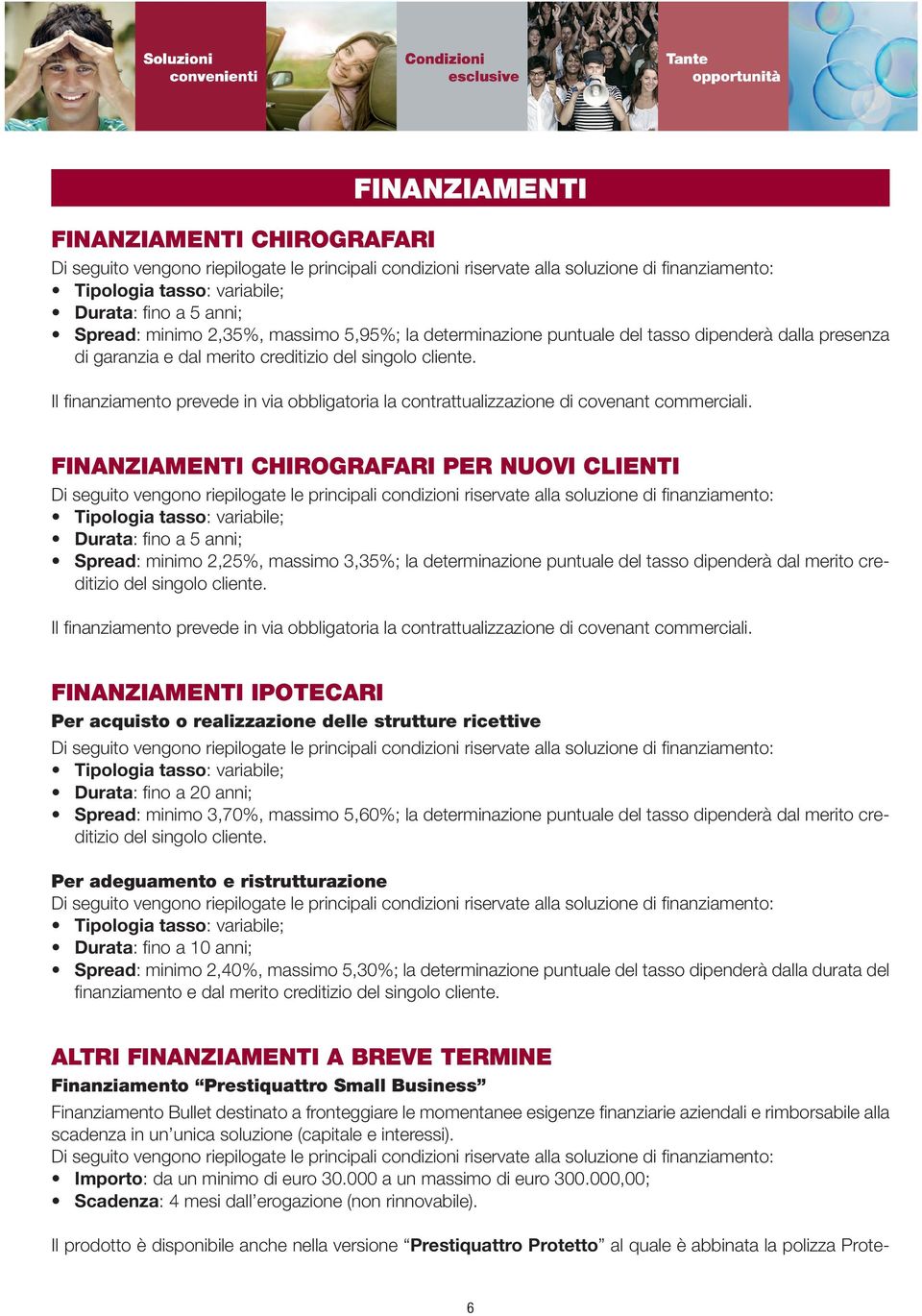 FINANZIAMENTI CHIROGRAFARI PER NUOVI CLIENTI Tipologia tasso: variabile; Durata: fino a 5 anni; Spread: minimo 2,25%, massimo 3,35%; la determinazione puntuale del tasso dipenderà dal merito