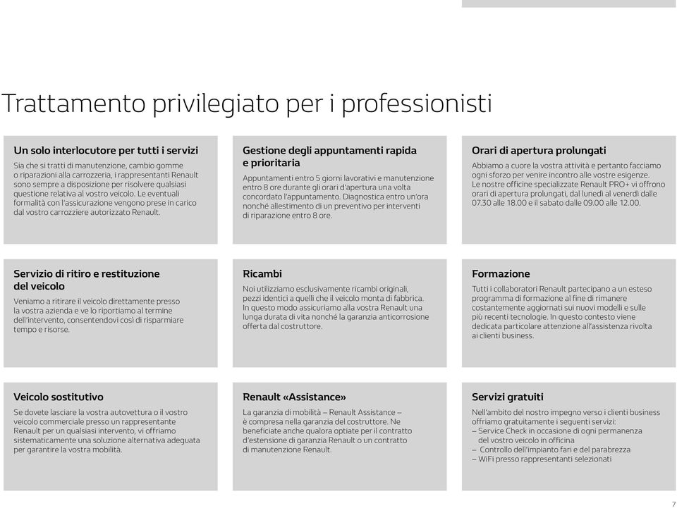 Gestione degli appuntamenti rapida e prioritaria Appuntamenti entro 5 giorni lavorativi e manutenzione entro 8 ore durante gli orari d apertura una volta concordato l appuntamento.