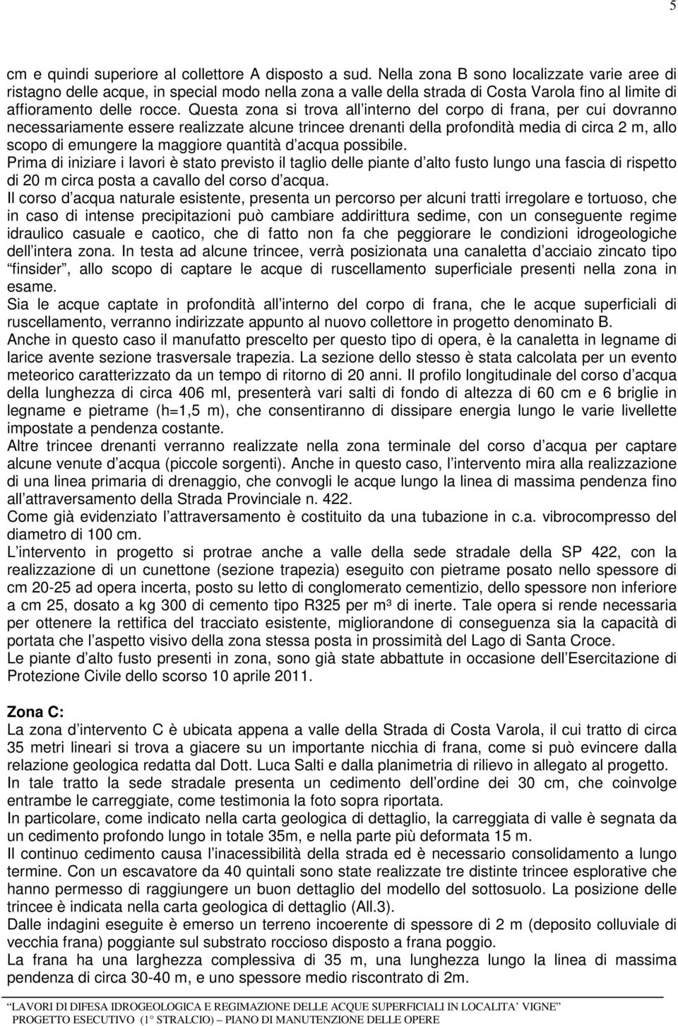 Questa zona si trova all interno del corpo di frana, per cui dovranno necessariamente essere realizzate alcune trincee drenanti della profondità media di circa 2 m, allo scopo di emungere la maggiore