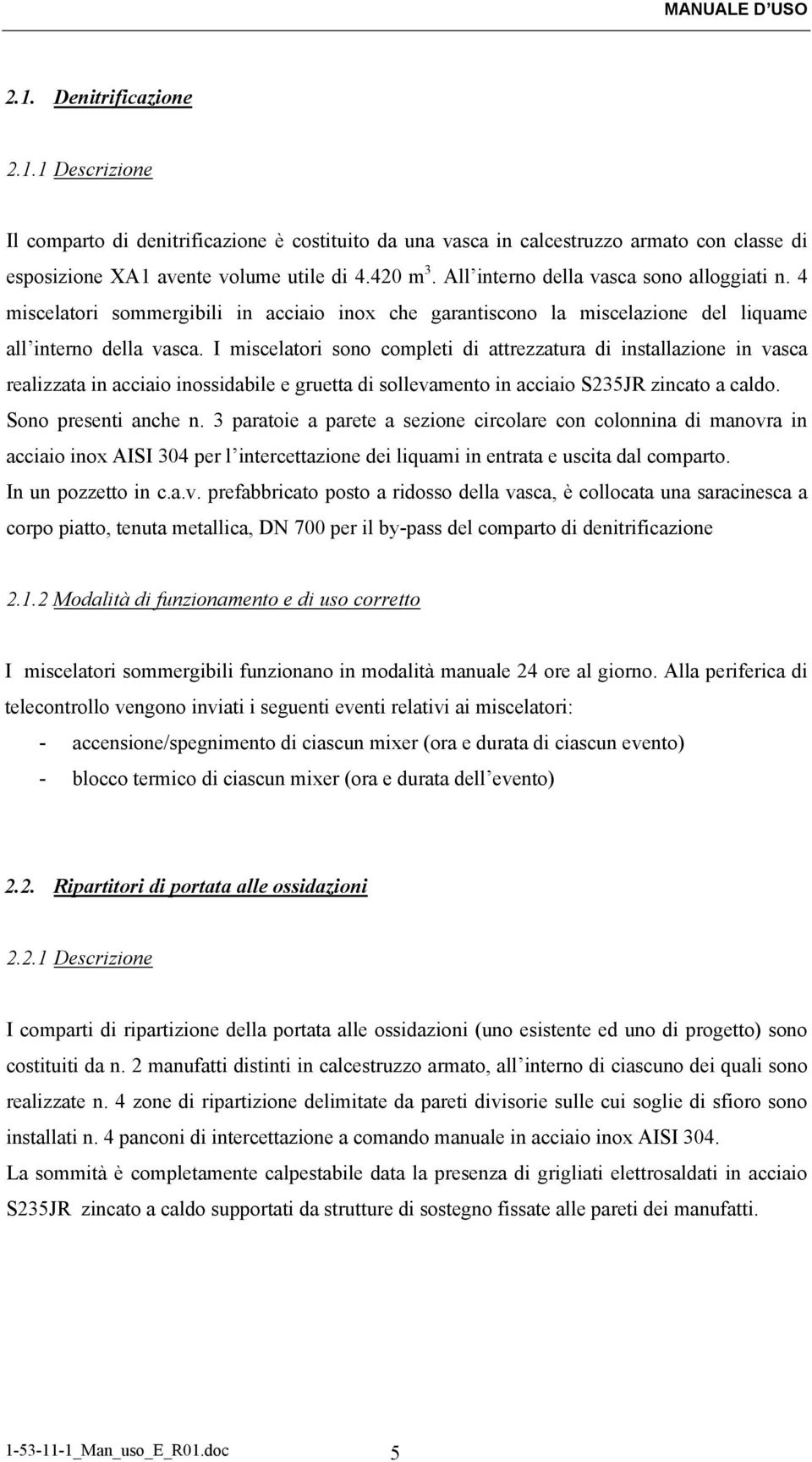 I miscelatori sono completi di attrezzatura di installazione in vasca realizzata in acciaio inossidabile e gruetta di sollevamento in acciaio S235JR zincato a caldo. Sono presenti anche n.