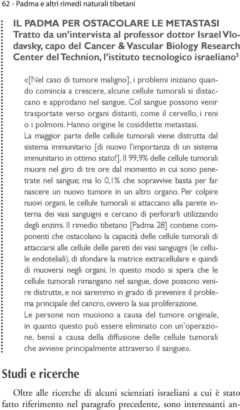 Col sangue possono venir trasportate verso organi distanti, come il cervello, i reni o i polmoni. Hanno origine le cosiddette metastasi.