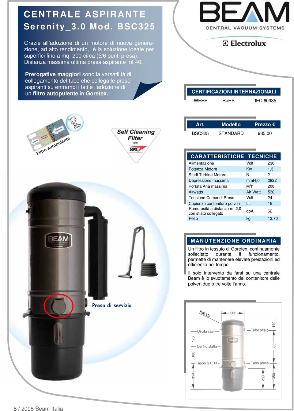 Prerogative maggiori sono la versatilità di collegamento del tubo che collega le prese aspiranti su entrambi i lati e l adozione di un filtro autopulente in Goretex.