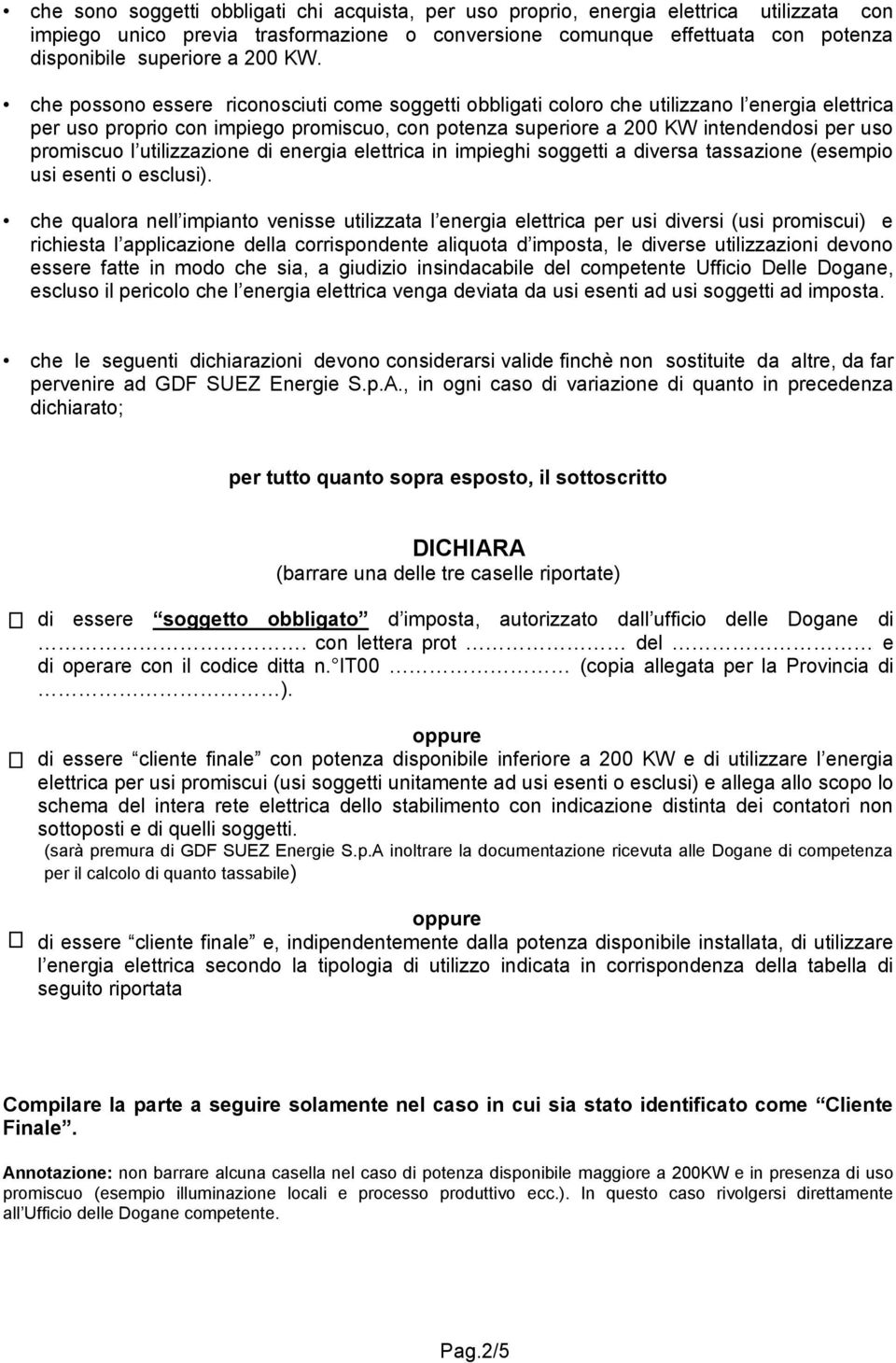 che possono essere riconosciuti come soggetti obbligati coloro che utilizzano l energia elettrica per uso proprio con impiego promiscuo, con potenza superiore a 200 KW intendendosi per uso promiscuo