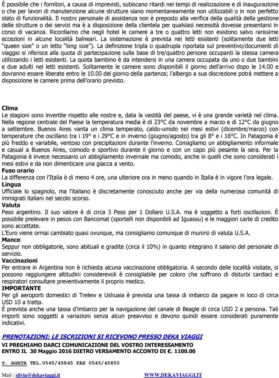 Il nostro personale di assistenza non è preposto alla verifica della qualità della gestione delle strutture o dei servizi ma è a disposizione della clientela per qualsiasi necessità dovesse