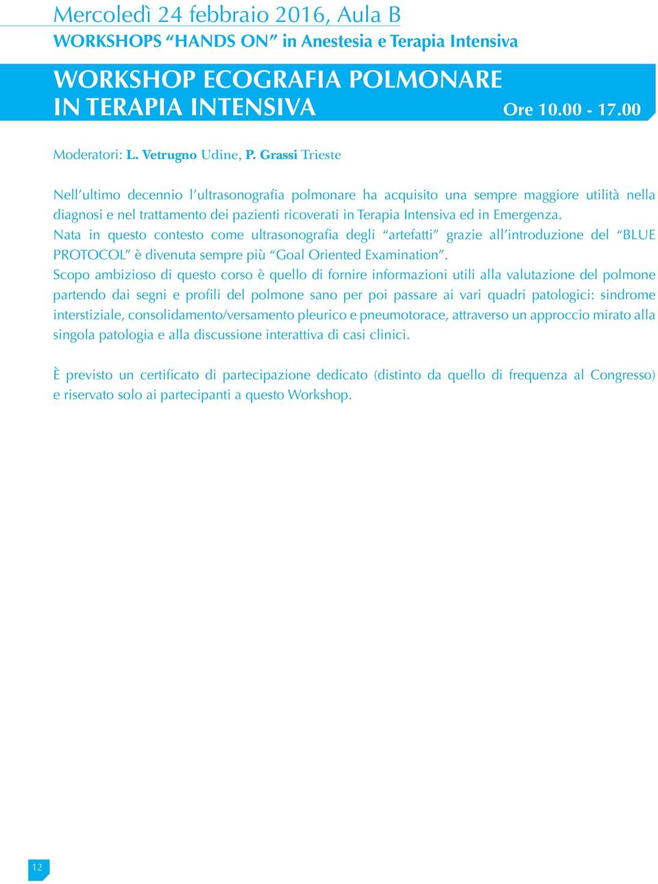 Nata in questo contesto come ultrasonografia degli artefatti grazie all introduzione del BLUE PROTOCOL è divenuta sempre più Goal Oriented Examination.