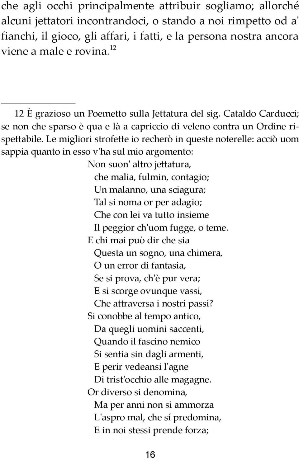 Le migliori strofette io recherò in queste noterelle: acciò uom sappia quanto in esso v'ha sul mio argomento: Non suon' altro jettatura, che malia, fulmin, contagio; Un malanno, una sciagura; Tal si