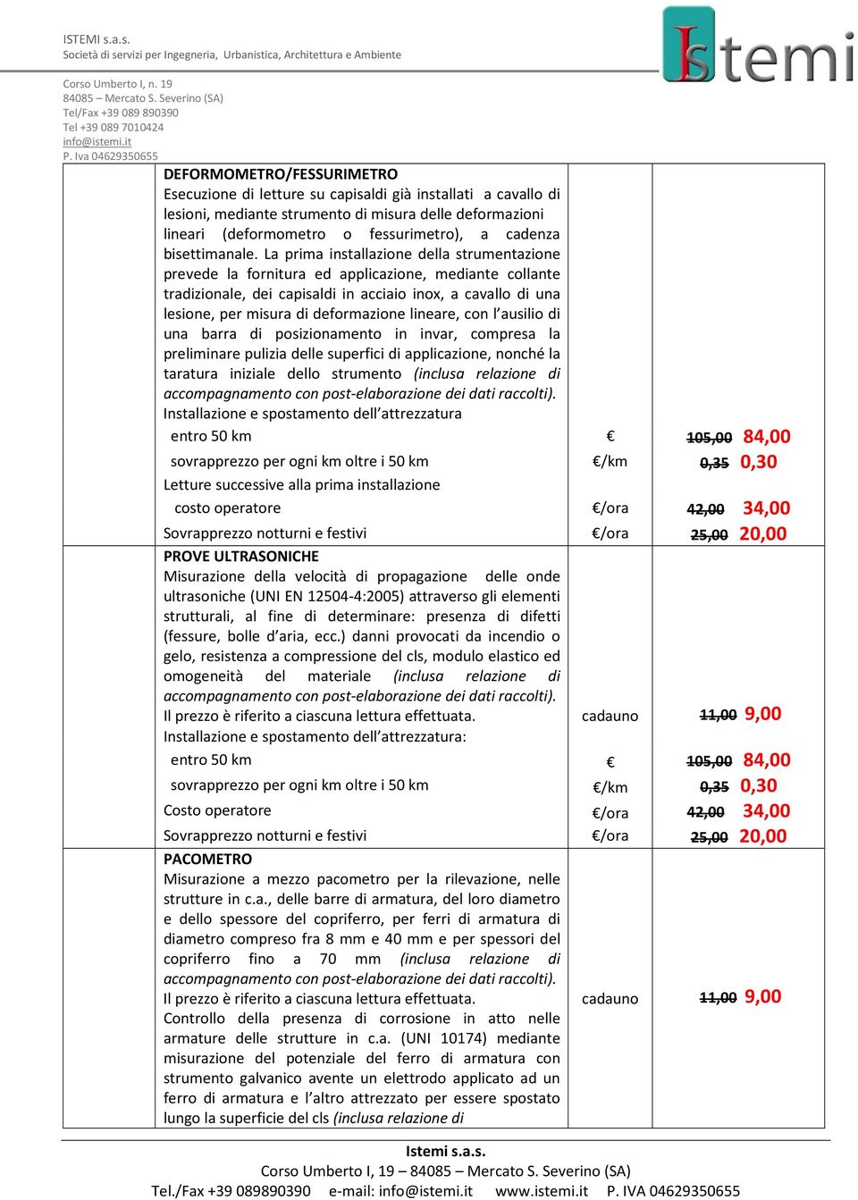 La prima installazione della strumentazione prevede la fornitura ed applicazione, mediante collante tradizionale, dei capisaldi in acciaio inox, a cavallo di una lesione, per misura di deformazione