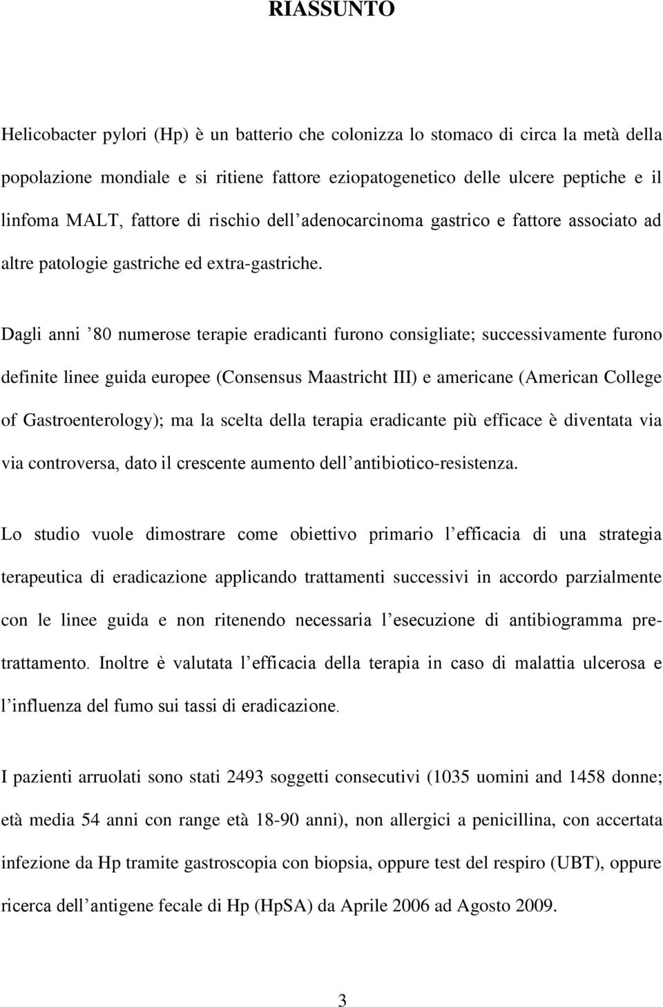 Dagli anni 80 numerose terapie eradicanti furono consigliate; successivamente furono definite linee guida europee (Consensus Maastricht III) e americane (American College of Gastroenterology); ma la