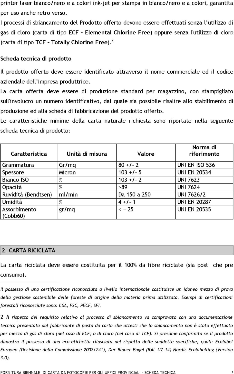 TCF Totally Chlorine Free). 2 Scheda tecnica di prodotto Il prodotto offerto deve essere identificato attraverso il nome commerciale ed il codice aziendale dell impresa produttrice.