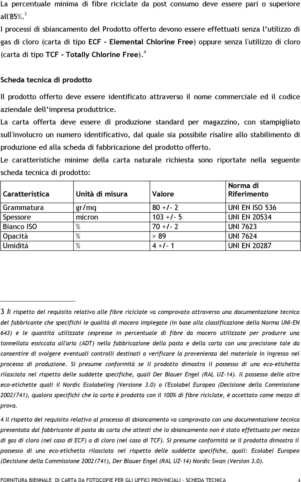 tipo TCF Totally Chlorine Free). 4 Scheda tecnica di prodotto Il prodotto offerto deve essere identificato attraverso il nome commerciale ed il codice aziendale dell impresa produttrice.