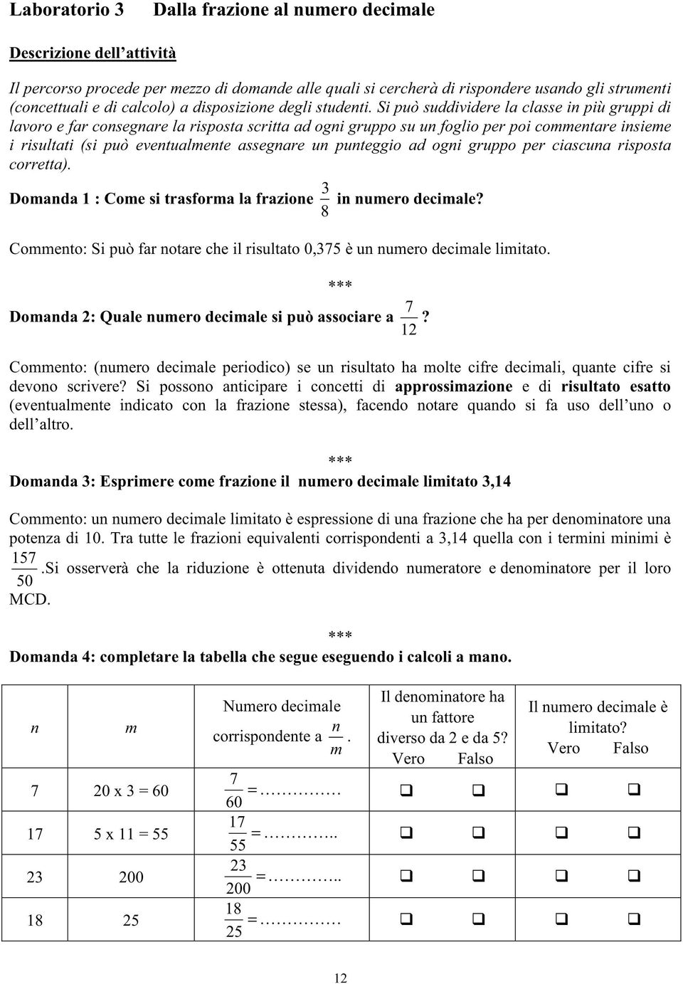 si puòsuddividere la classe in piùgruppi di lavoro e far consegnare la risposta scritta ad ogni gruppo suun foglio per poi commentare insieme i risultati (si può eventualmente assegnare un punteggio