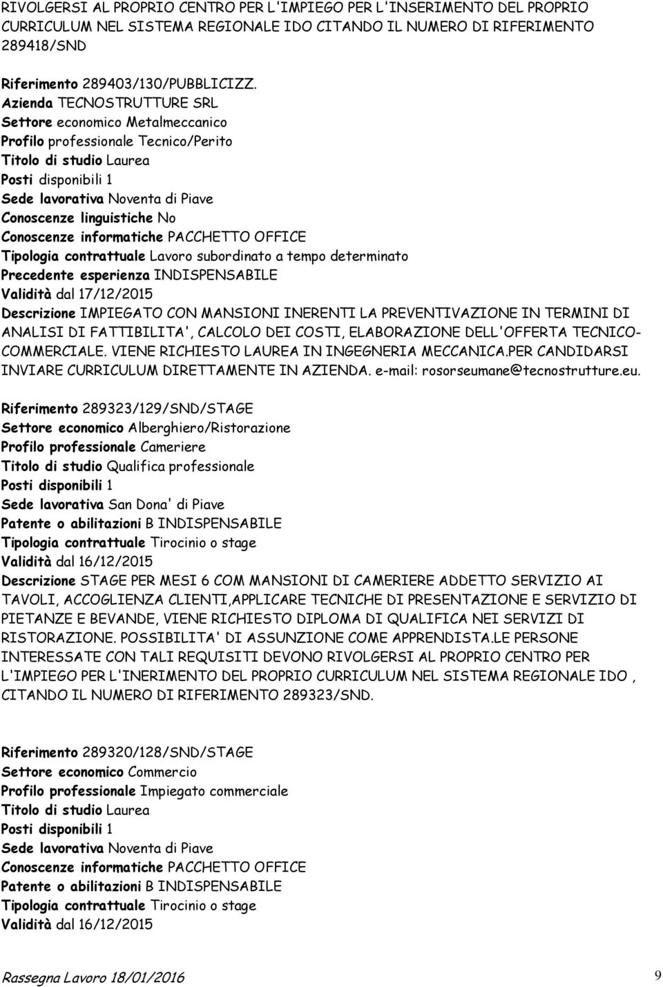 No Conoscenze informatiche PACCHETTO OFFICE Tipologia contrattuale Lavoro subordinato a tempo determinato Precedente esperienza INDISPENSABILE Validità dal 17/12/2015 Descrizione IMPIEGATO CON