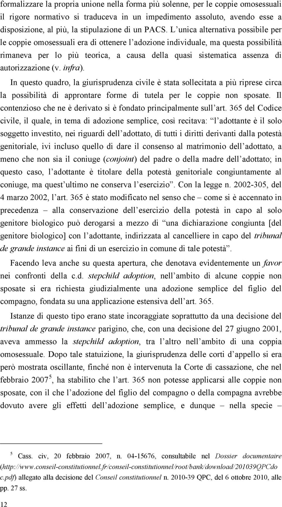 L unica alternativa possibile per le coppie omosessuali era di ottenere l adozione individuale, ma questa possibilità rimaneva per lo più teorica, a causa della quasi sistematica assenza di