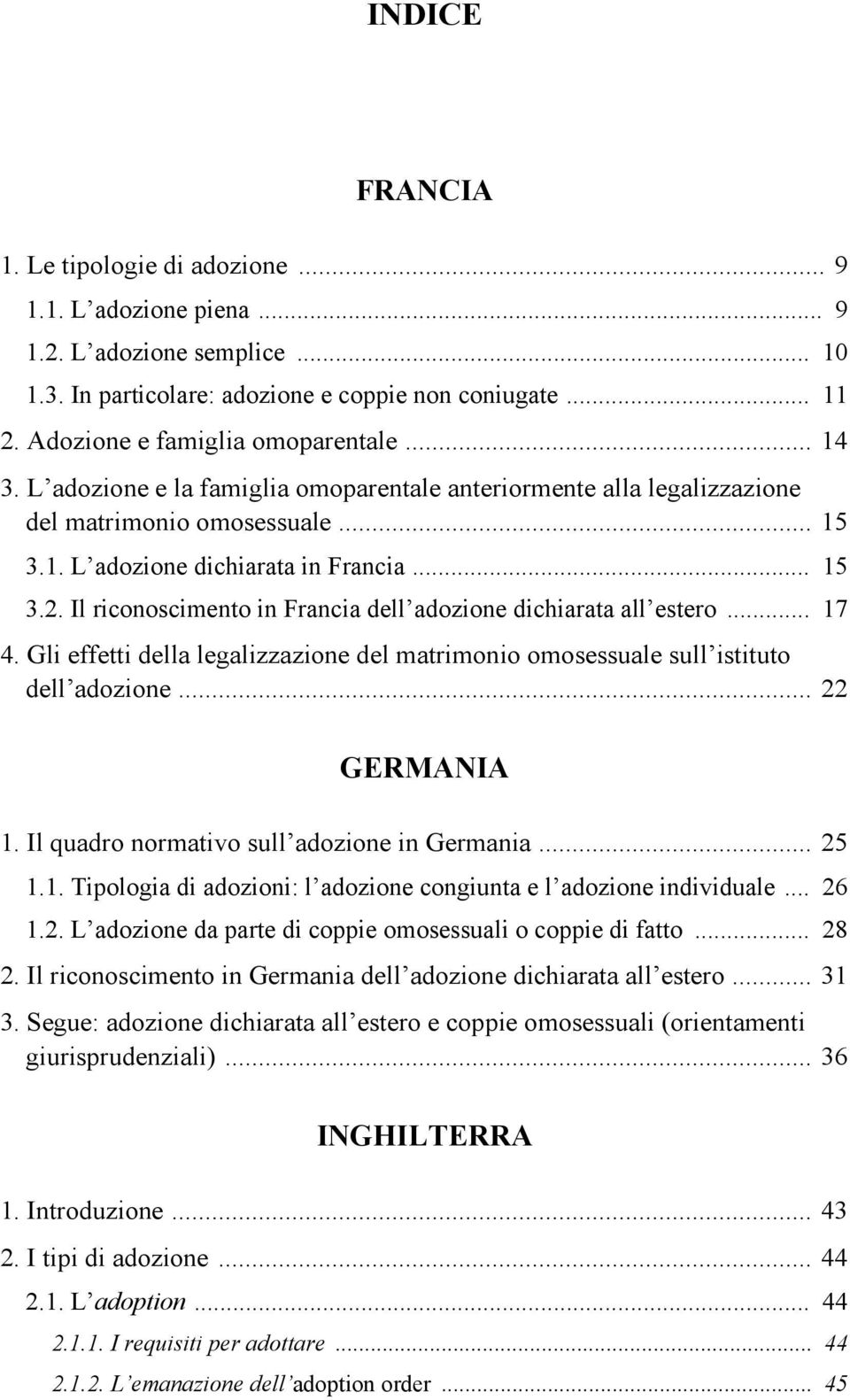 Il riconoscimento in Francia dell adozione dichiarata all estero... 17 4. Gli effetti della legalizzazione del matrimonio omosessuale sull istituto dell adozione... 22 GERMANIA 1.