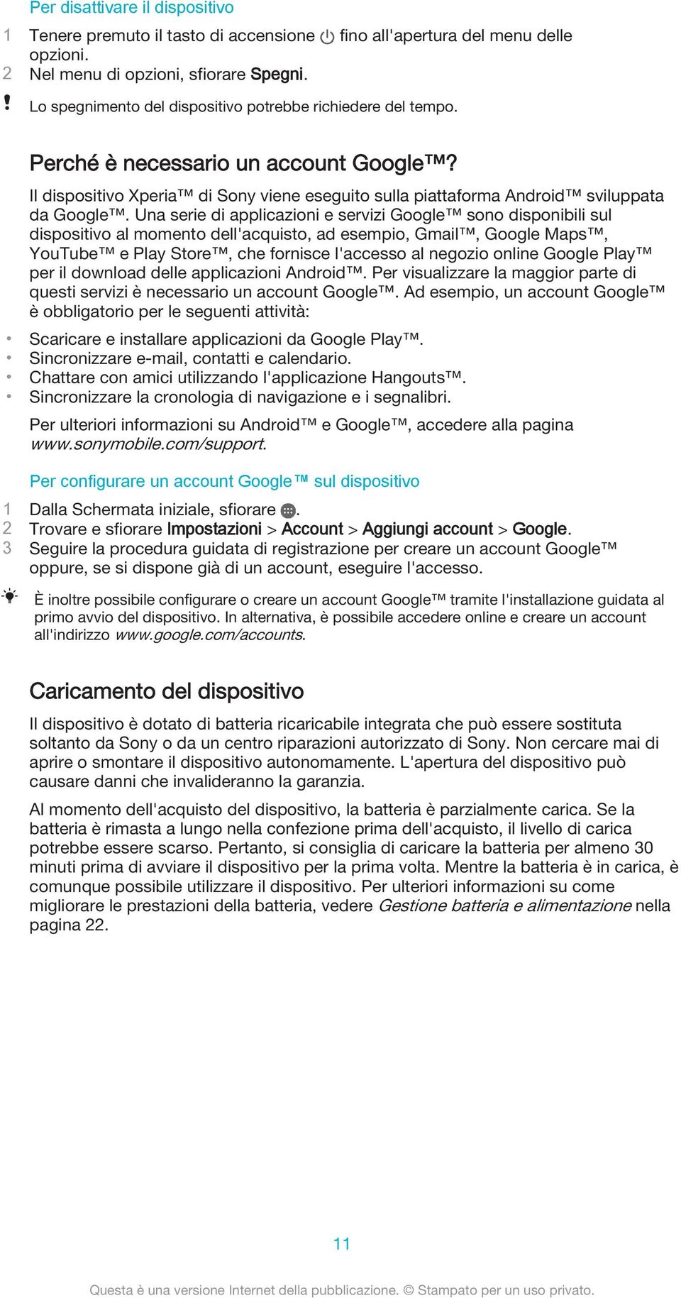 Una serie di applicazioni e servizi Google sono disponibili sul dispositivo al momento dell'acquisto, ad esempio, Gmail, Google Maps, YouTube e Play Store, che fornisce l'accesso al negozio online