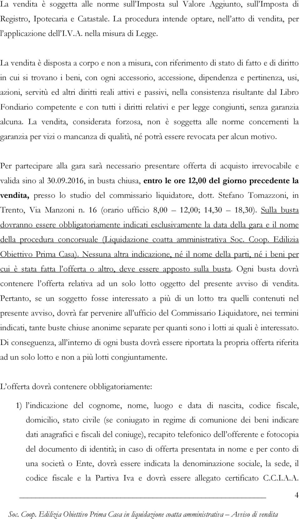 ed altri diritti reali attivi e passivi, nella consistenza risultante dal Libro Fondiario competente e con tutti i diritti relativi e per legge congiunti, senza garanzia alcuna.