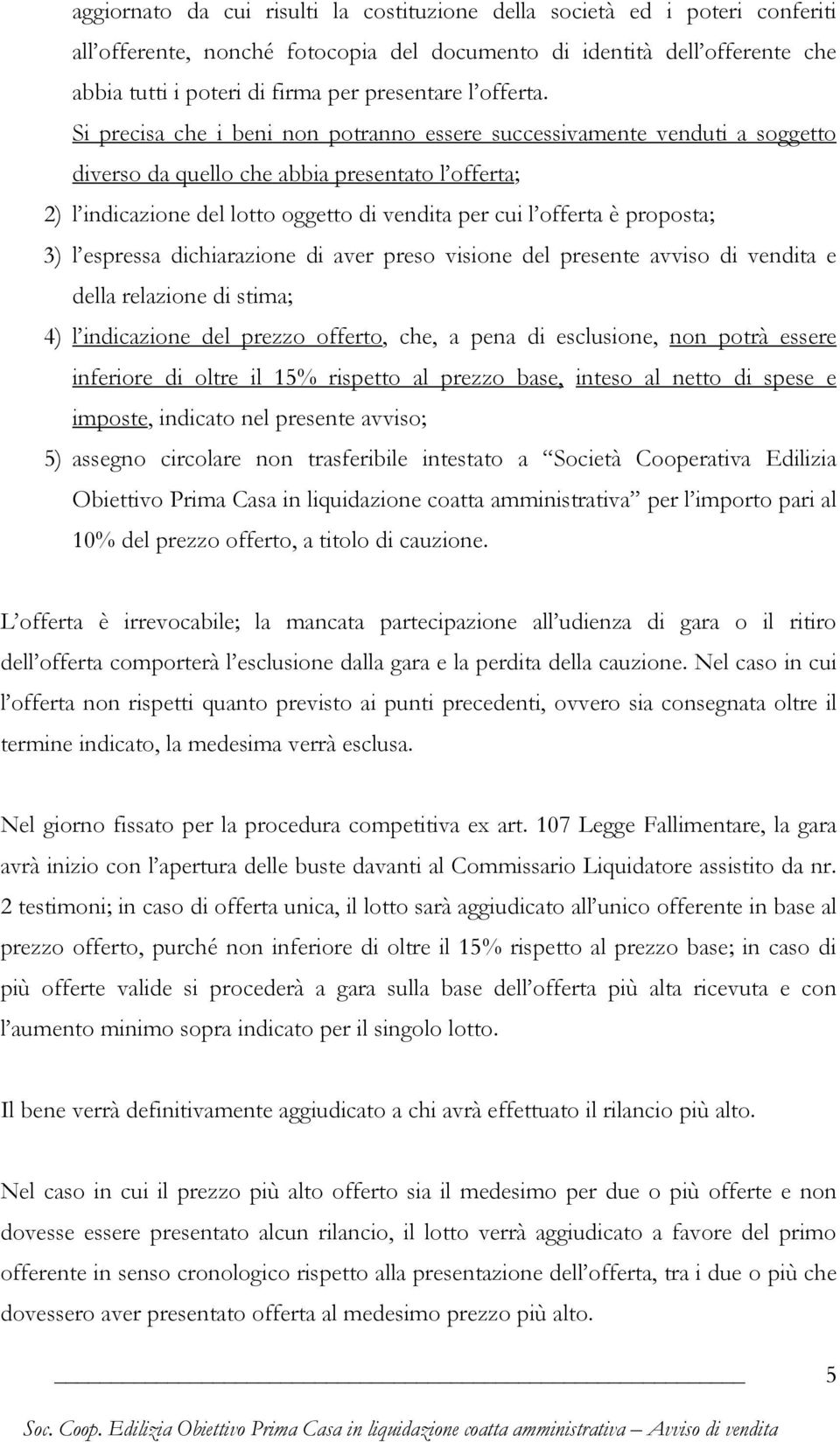 Si precisa che i beni non potranno essere successivamente venduti a soggetto diverso da quello che abbia presentato l offerta; 2) l indicazione del lotto oggetto di vendita per cui l offerta è