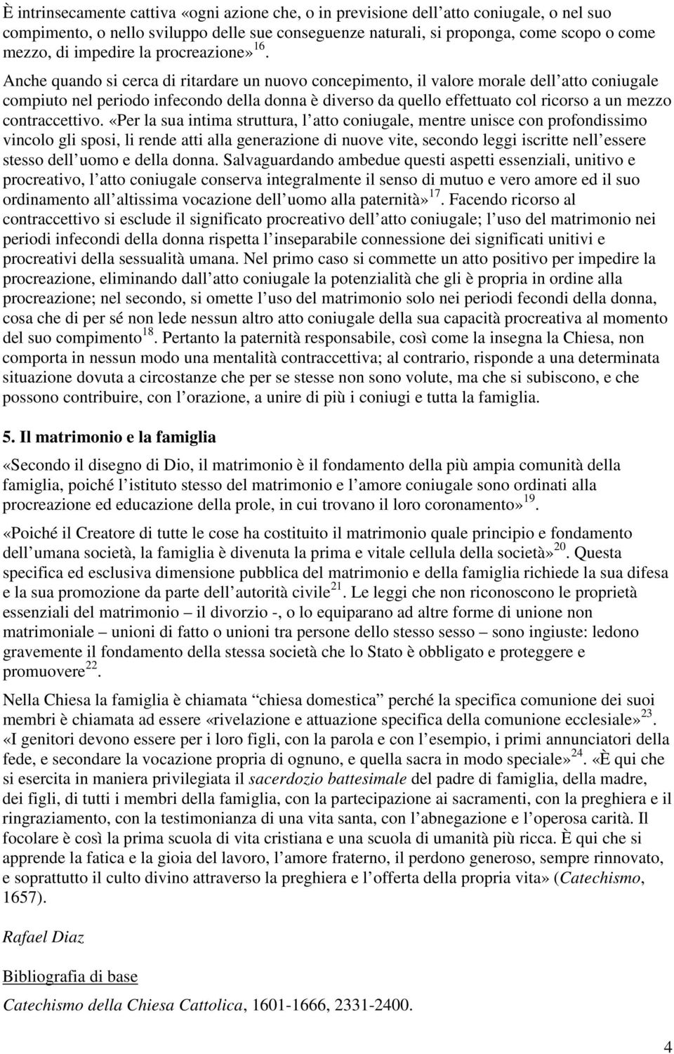 Anche quando si cerca di ritardare un nuovo concepimento, il valore morale dell atto coniugale compiuto nel periodo infecondo della donna è diverso da quello effettuato col ricorso a un mezzo