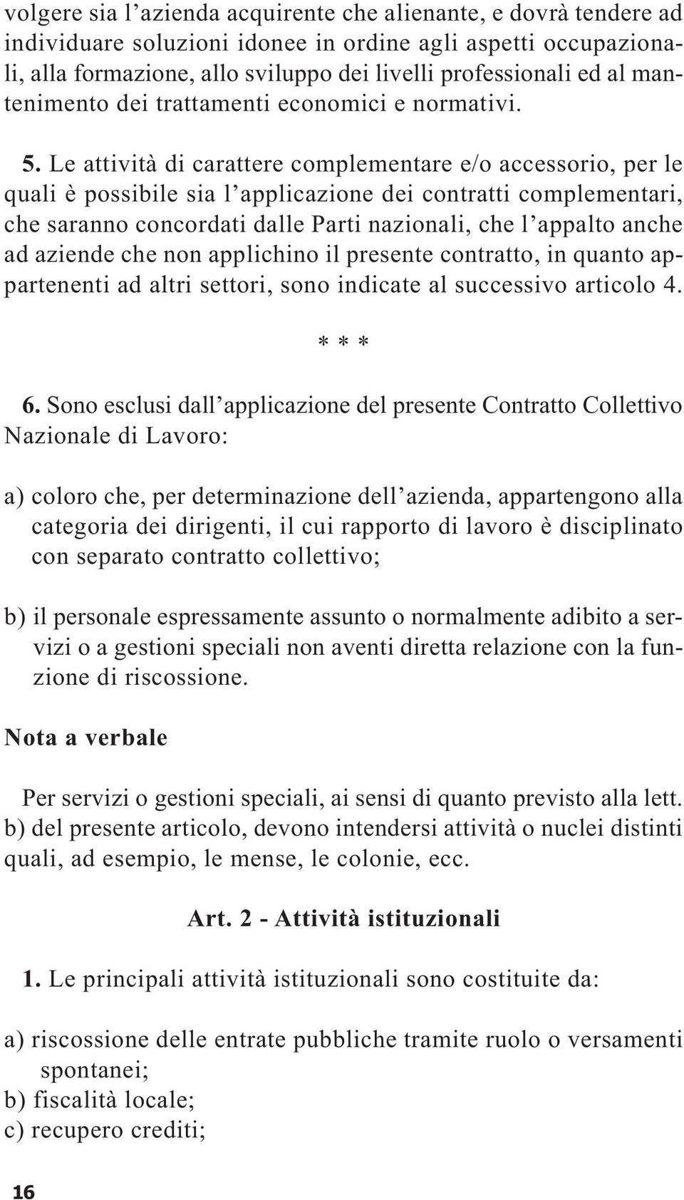 Le attività di carattere complementare e/o accessorio, per le quali è possibile sia l applicazione dei contratti complementari, che saranno concordati dalle Parti nazionali, che l appalto anche ad