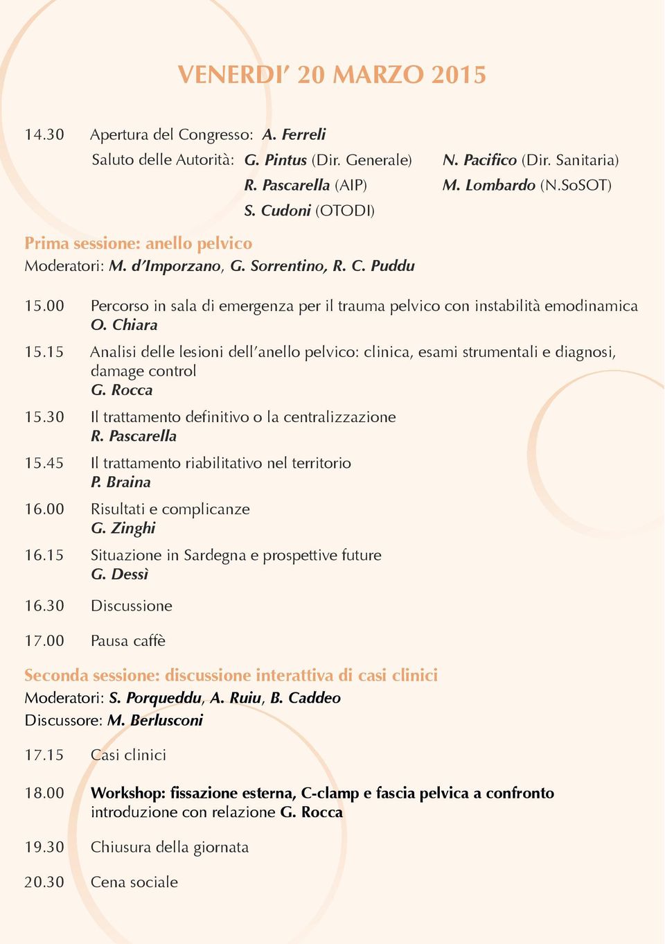 15 Analisi delle lesioni dell anello pelvico: clinica, esami strumentali e diagnosi, damage control G. Rocca 15.30 Il trattamento definitivo o la centralizzazione R. Pascarella 15.