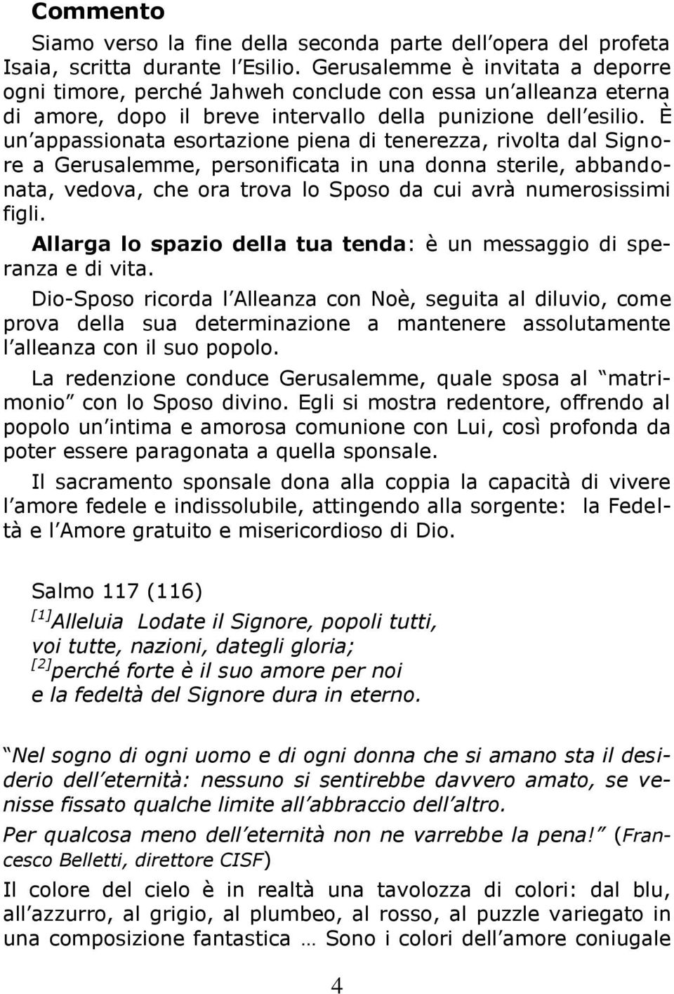 È un appassionata esortazione piena di tenerezza, rivolta dal Signore a Gerusalemme, personificata in una donna sterile, abbandonata, vedova, che ora trova lo Sposo da cui avrà numerosissimi figli.