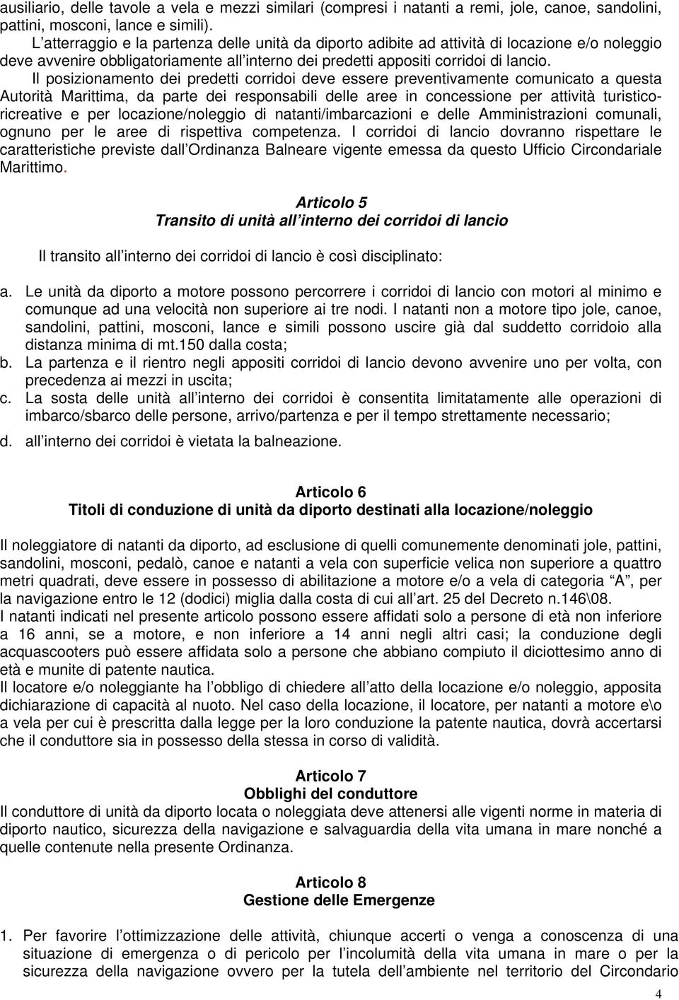 Il posizionamento dei predetti corridoi deve essere preventivamente comunicato a questa Autorità Marittima, da parte dei responsabili delle aree in concessione per attività turisticoricreative e per